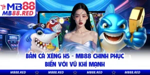 Bắn Cá Xèng H5 - MB88 Chinh Phục Biển Với Vũ Khí Mạnh