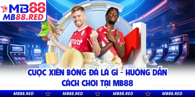 Cược Xiên Bóng Đá Là Gì - Hướng Dẫn Cách Chơi Tại MB88