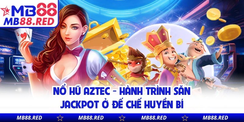 Nổ Hũ Aztec - Hành Trình Săn Jackpot Ở Đế Chế Huyền Bí