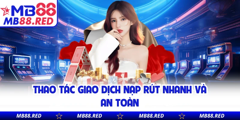 Thao tác giao dịch nạp rút nhanh và an toàn